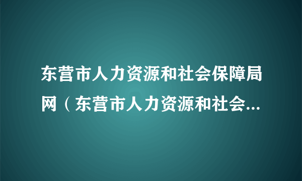 东营市人力资源和社会保障局网（东营市人力资源和社会保障网）