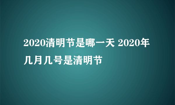 2020清明节是哪一天 2020年几月几号是清明节