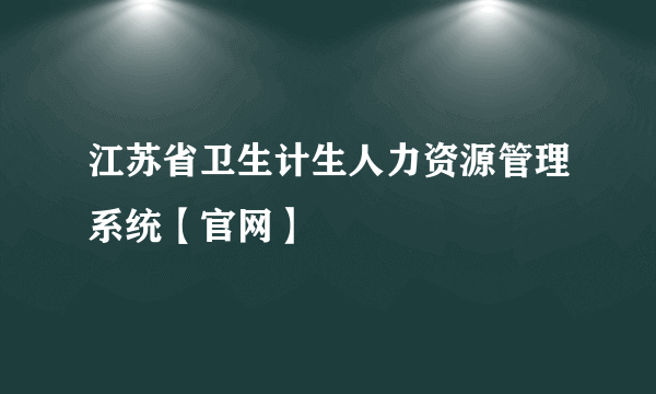 江苏省卫生计生人力资源管理系统【官网】