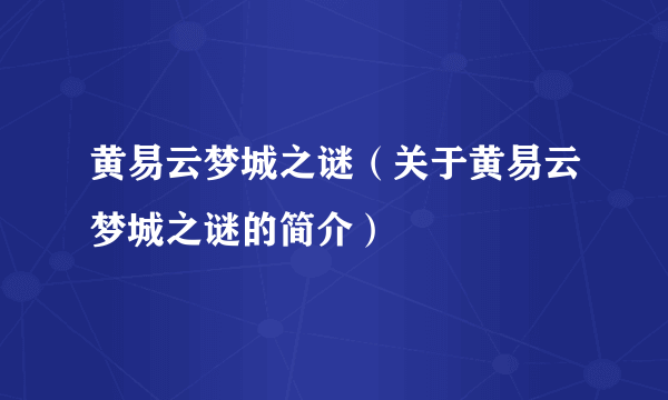 黄易云梦城之谜（关于黄易云梦城之谜的简介）