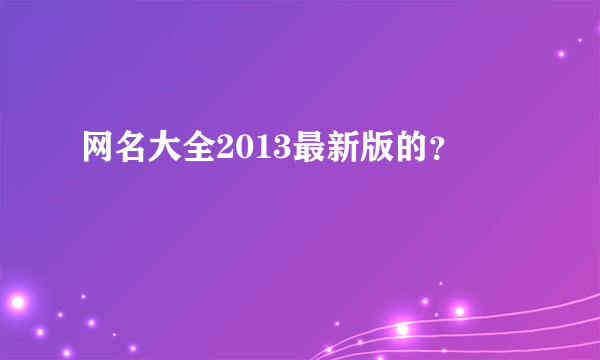 网名大全2013最新版的？