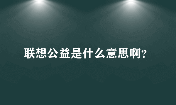 联想公益是什么意思啊？