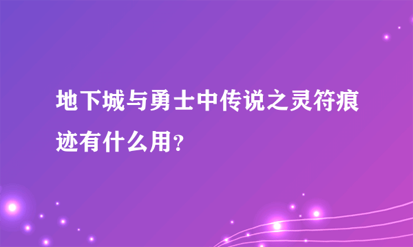 地下城与勇士中传说之灵符痕迹有什么用？