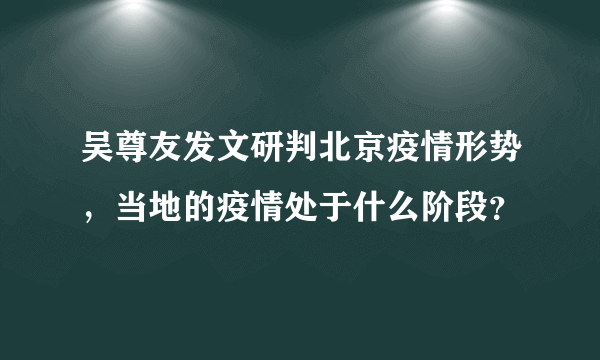 吴尊友发文研判北京疫情形势，当地的疫情处于什么阶段？