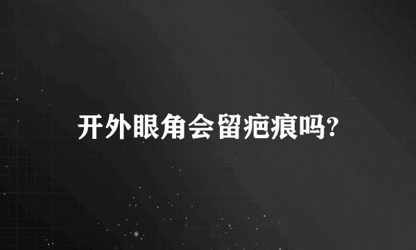 开外眼角会留疤痕吗?