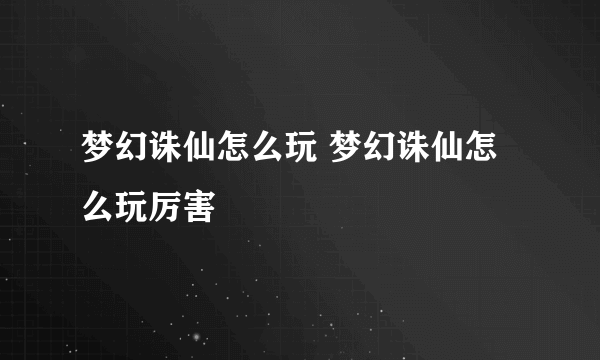 梦幻诛仙怎么玩 梦幻诛仙怎么玩厉害