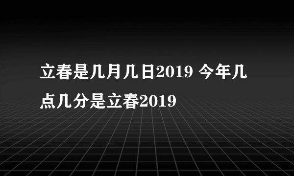 立春是几月几日2019 今年几点几分是立春2019