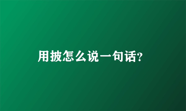 用披怎么说一句话？