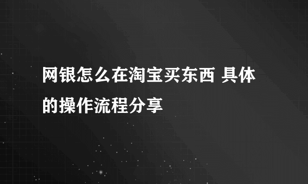 网银怎么在淘宝买东西 具体的操作流程分享