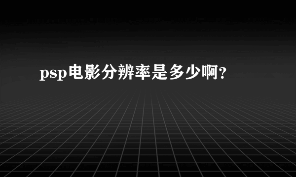 psp电影分辨率是多少啊？