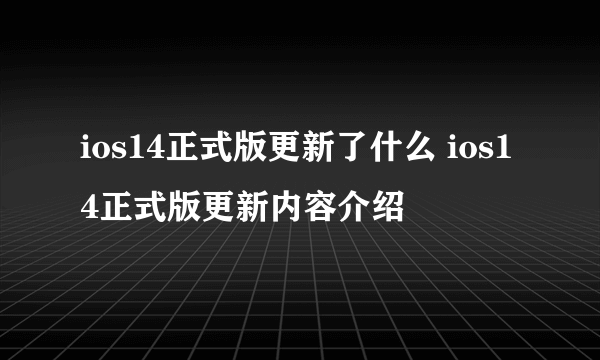 ios14正式版更新了什么 ios14正式版更新内容介绍