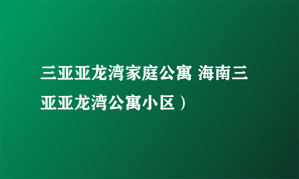 三亚亚龙湾家庭公寓 海南三亚亚龙湾公寓小区）