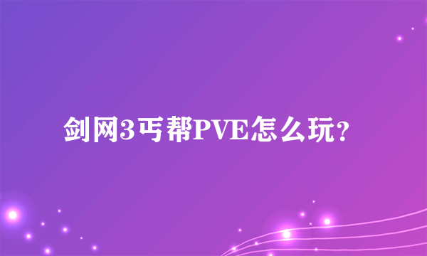 剑网3丐帮PVE怎么玩？