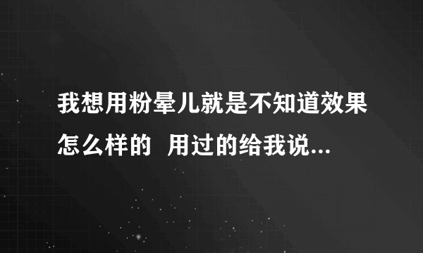 我想用粉晕儿就是不知道效果怎么样的  用过的给我说一下自己的感受吧