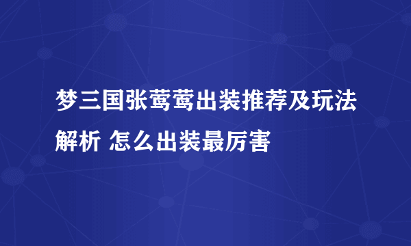 梦三国张莺莺出装推荐及玩法解析 怎么出装最厉害