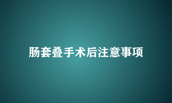 肠套叠手术后注意事项