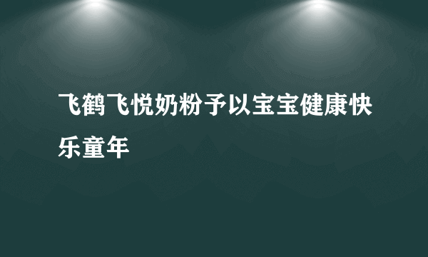 飞鹤飞悦奶粉予以宝宝健康快乐童年