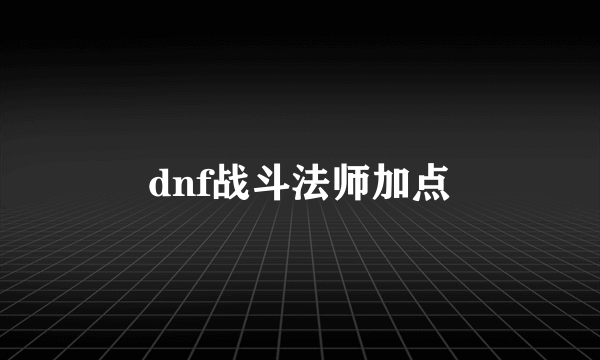 dnf战斗法师加点