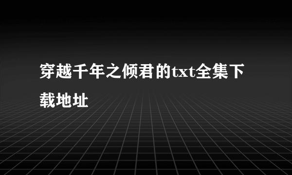 穿越千年之倾君的txt全集下载地址