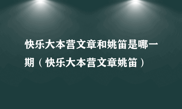 快乐大本营文章和姚笛是哪一期（快乐大本营文章姚笛）