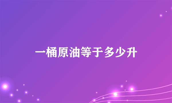 一桶原油等于多少升