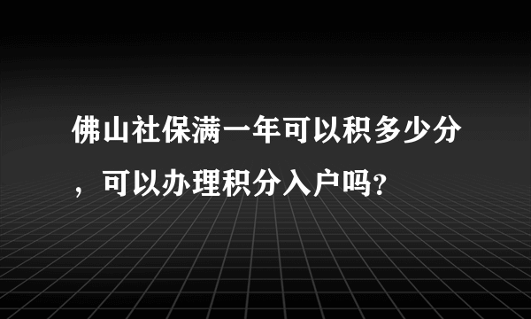 佛山社保满一年可以积多少分，可以办理积分入户吗？