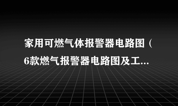 家用可燃气体报警器电路图（6款燃气报警器电路图及工作原理）