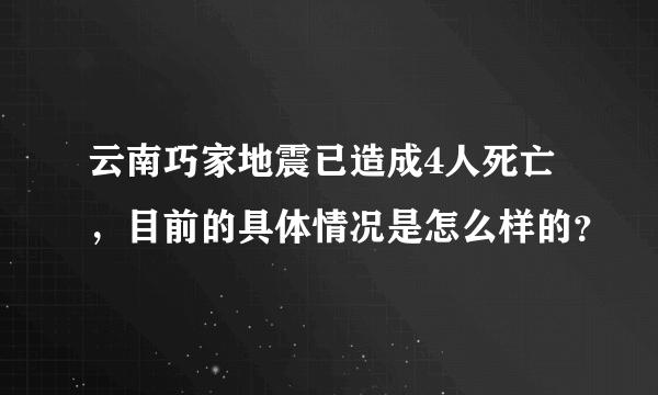 云南巧家地震已造成4人死亡，目前的具体情况是怎么样的？