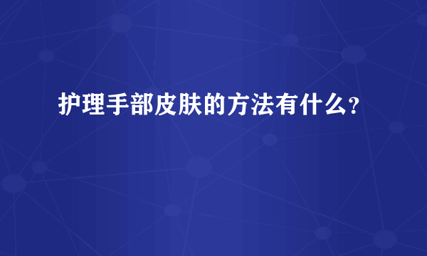 护理手部皮肤的方法有什么？