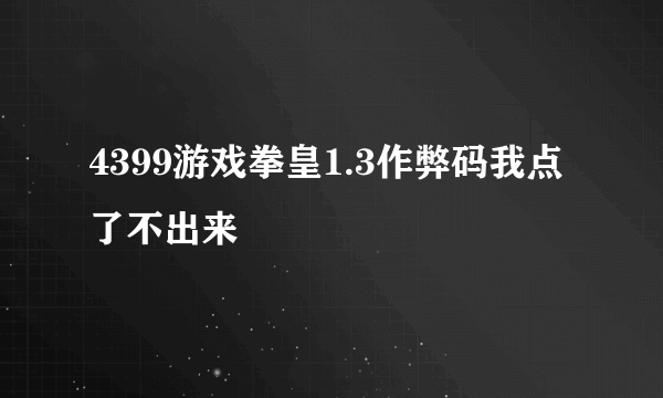 4399游戏拳皇1.3作弊码我点了不出来