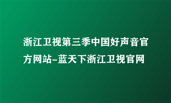 浙江卫视第三季中国好声音官方网站-蓝天下浙江卫视官网