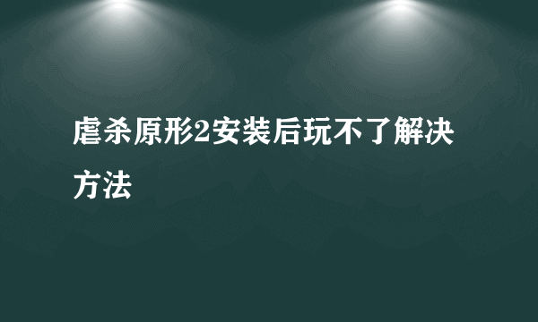 虐杀原形2安装后玩不了解决方法