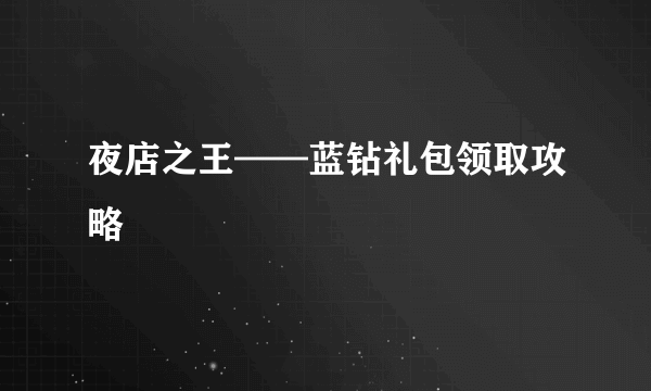 夜店之王——蓝钻礼包领取攻略