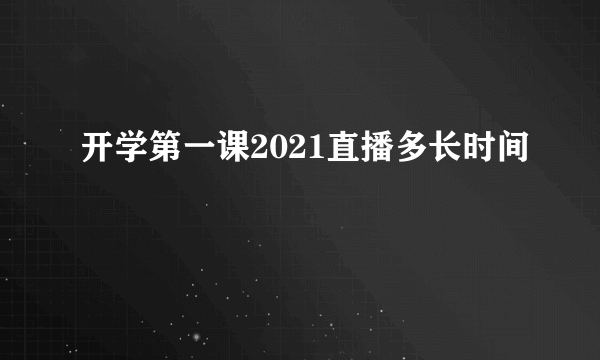 开学第一课2021直播多长时间