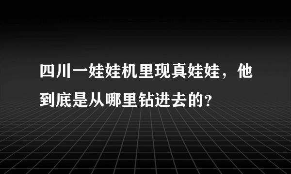 四川一娃娃机里现真娃娃，他到底是从哪里钻进去的？