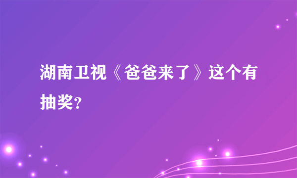 湖南卫视《爸爸来了》这个有抽奖？