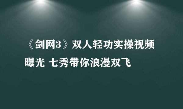 《剑网3》双人轻功实操视频曝光 七秀带你浪漫双飞