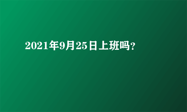 2021年9月25日上班吗？