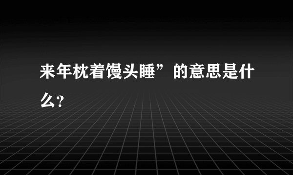 来年枕着馒头睡”的意思是什么？