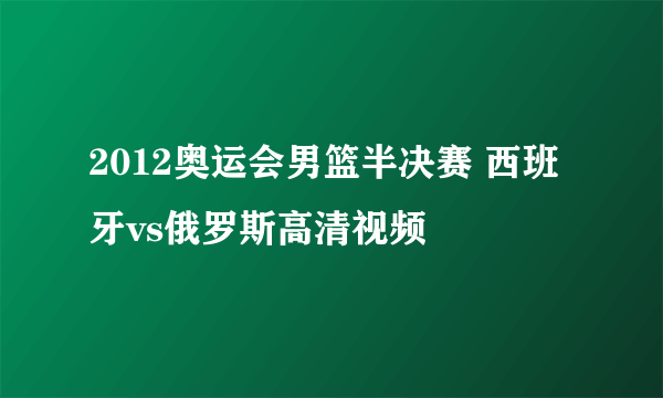 2012奥运会男篮半决赛 西班牙vs俄罗斯高清视频