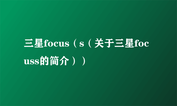 三星focus（s（关于三星focuss的简介））