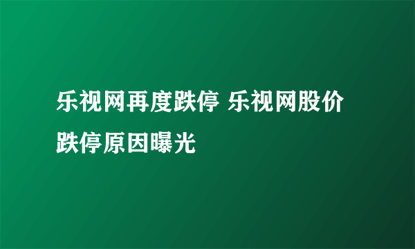 乐视网再度跌停 乐视网股价跌停原因曝光