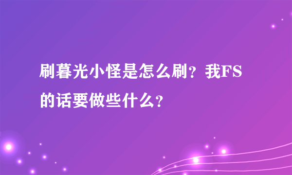 刷暮光小怪是怎么刷？我FS的话要做些什么？