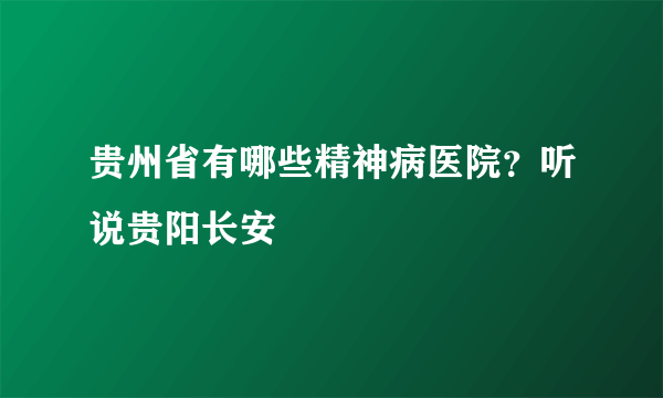 贵州省有哪些精神病医院？听说贵阳长安