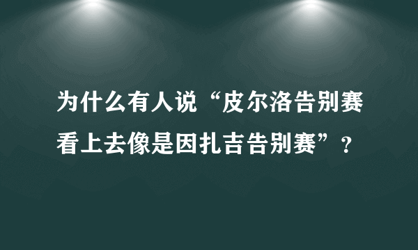 为什么有人说“皮尔洛告别赛看上去像是因扎吉告别赛”？