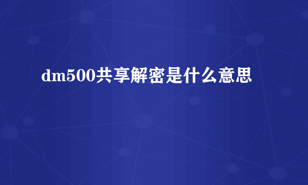 dm500共享解密是什么意思