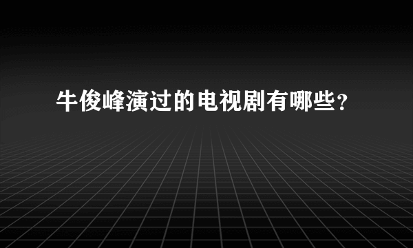 牛俊峰演过的电视剧有哪些？