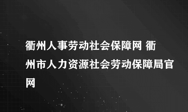 衢州人事劳动社会保障网 衢州市人力资源社会劳动保障局官网