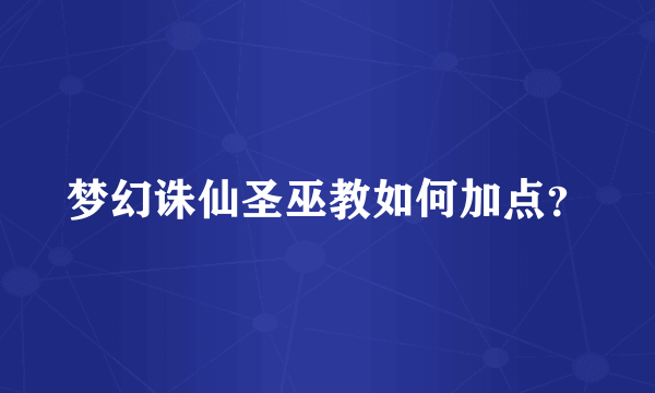 梦幻诛仙圣巫教如何加点？