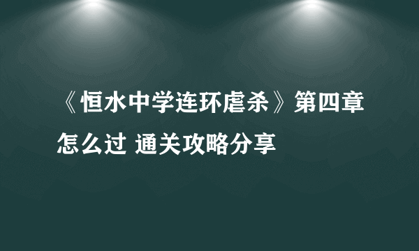 《恒水中学连环虐杀》第四章怎么过 通关攻略分享